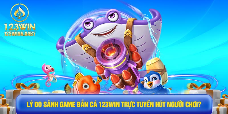 Lý do sảnh game bắn cá 123win trực tuyến hút người chơi?