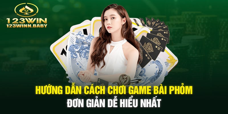 Hướng dẫn cách chơi game bài phỏm đơn giản dễ hiểu nhất