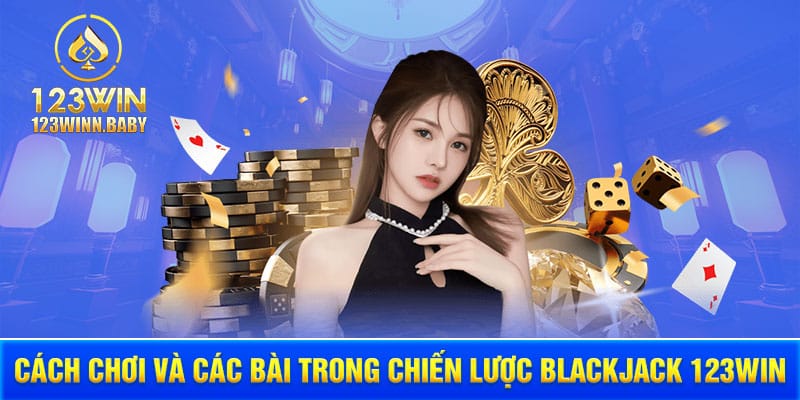 Cách chơi và các bài trong chiến lược blackjack 123win