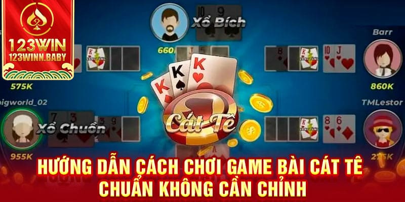 Hướng dẫn chi tiết cách chơi bài Cát tê ăn đậm tiền đối thủ