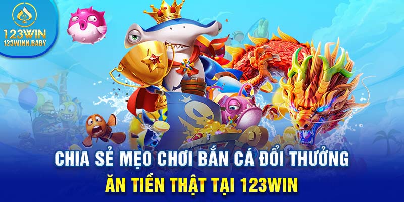 Chia sẻ mẹo chơi bắn cá đổi thưởng ăn tiền thật tại 123win