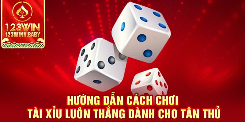 Hướng dẫn cách chơi tài xỉu luôn thắng dành cho tân thủ