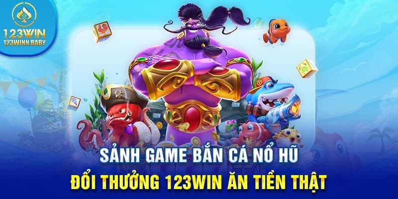 Sảnh Game Bắn Cá Nổ Hũ Đổi Thưởng 123win Ăn Tiền Thật