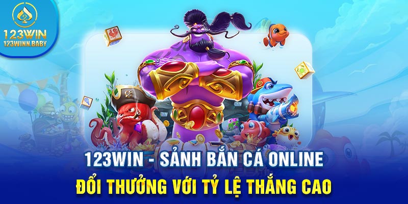 123win - Sảnh Bắn Cá Online Đổi Thưởng Với Tỷ Lệ Thắng Cao 