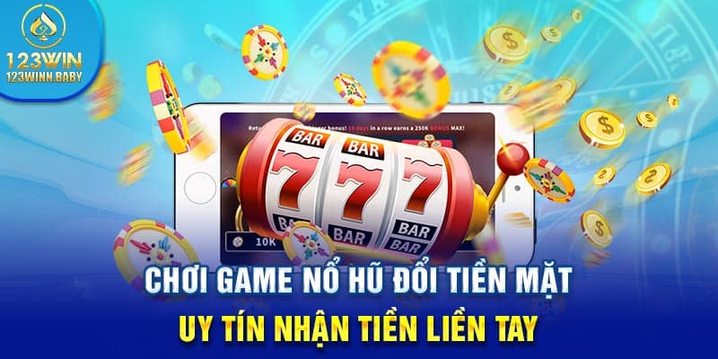 Chơi Game Nổ Hũ Đổi Tiền Mặt Uy Tín Nhận Tiền Liền Tay