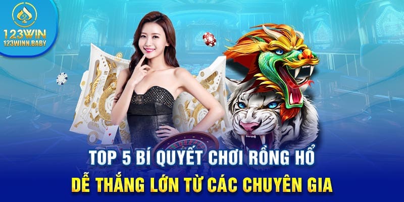 Top 5 Bí Quyết Chơi Rồng Hổ Dễ Thắng Lớn Từ Chuyên Gia