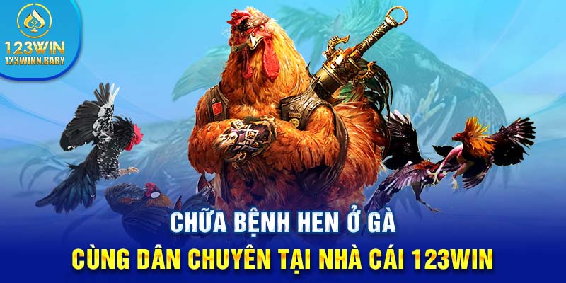 Chữa Bệnh Hen Ở Gà Cùng Dân Chuyên Tại Nhà Cái 123win 