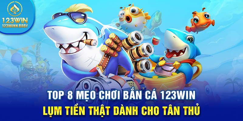 Top 8 Mẹo Chơi Bắn Cá 123win Lụm Tiền Dành Cho Tân Thủ