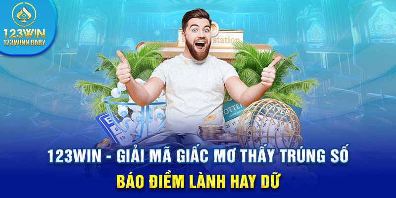 123win - Giải Mã Mơ Thấy Trúng Số Báo Điềm Lành Hay Dữ